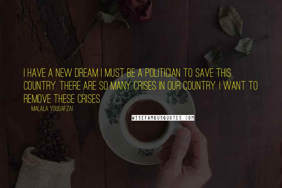 Malala Yousafzai Quotes: I have a new dream I must be a politician to save this country. There are so many crises in our country. I want to remove these crises.