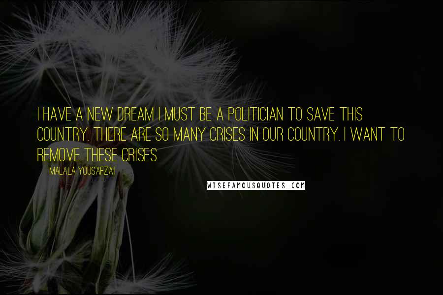 Malala Yousafzai Quotes: I have a new dream I must be a politician to save this country. There are so many crises in our country. I want to remove these crises.