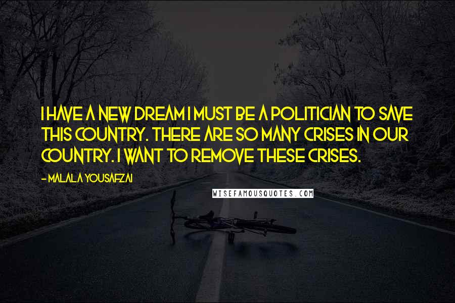Malala Yousafzai Quotes: I have a new dream I must be a politician to save this country. There are so many crises in our country. I want to remove these crises.
