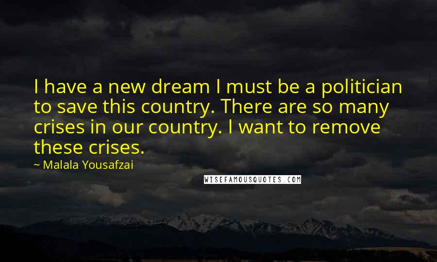 Malala Yousafzai Quotes: I have a new dream I must be a politician to save this country. There are so many crises in our country. I want to remove these crises.