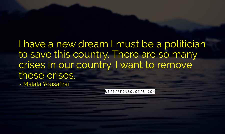 Malala Yousafzai Quotes: I have a new dream I must be a politician to save this country. There are so many crises in our country. I want to remove these crises.