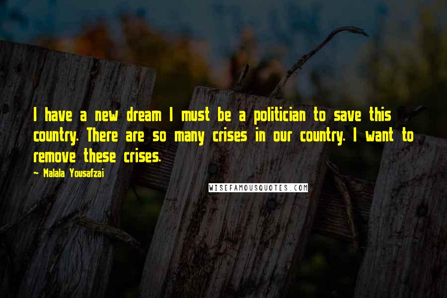 Malala Yousafzai Quotes: I have a new dream I must be a politician to save this country. There are so many crises in our country. I want to remove these crises.