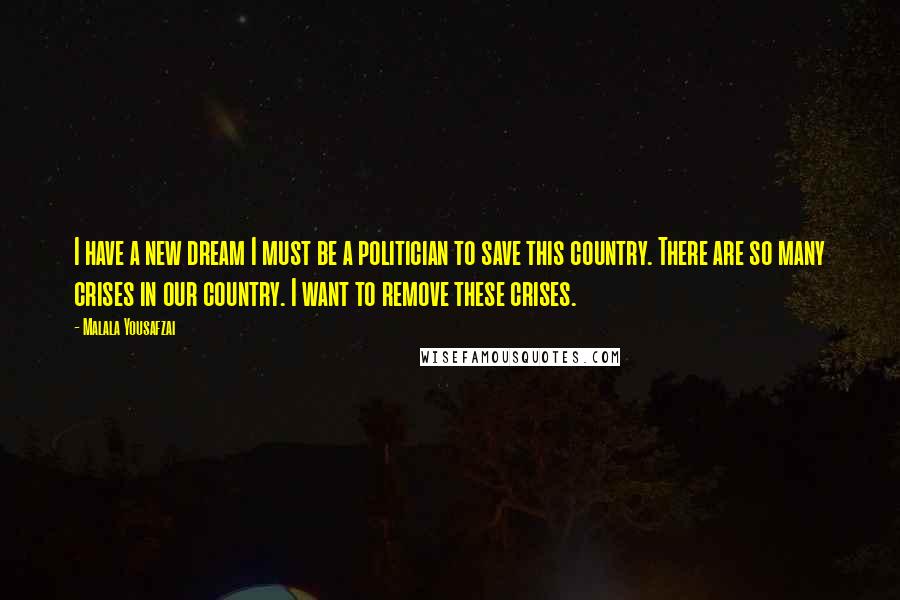 Malala Yousafzai Quotes: I have a new dream I must be a politician to save this country. There are so many crises in our country. I want to remove these crises.