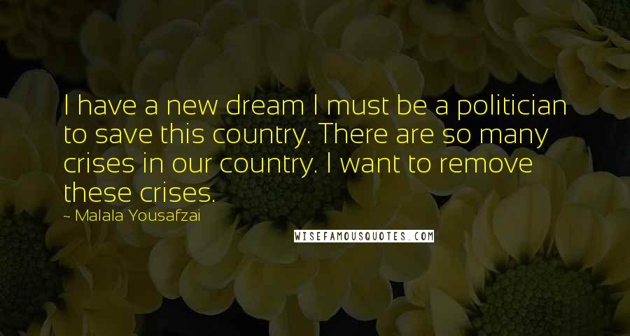 Malala Yousafzai Quotes: I have a new dream I must be a politician to save this country. There are so many crises in our country. I want to remove these crises.