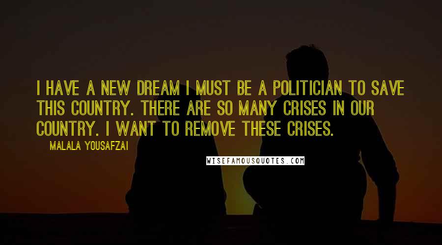 Malala Yousafzai Quotes: I have a new dream I must be a politician to save this country. There are so many crises in our country. I want to remove these crises.