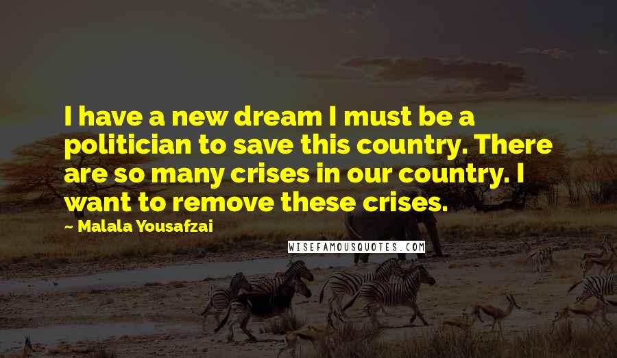 Malala Yousafzai Quotes: I have a new dream I must be a politician to save this country. There are so many crises in our country. I want to remove these crises.