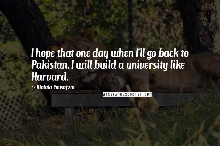 Malala Yousafzai Quotes: I hope that one day when I'll go back to Pakistan, I will build a university like Harvard.