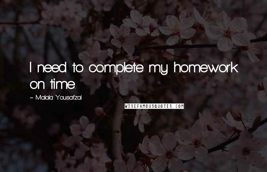 Malala Yousafzai Quotes: I need to complete my homework on time.