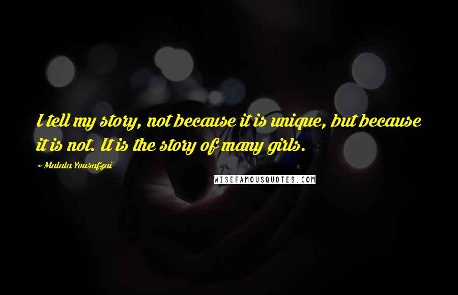 Malala Yousafzai Quotes: I tell my story, not because it is unique, but because it is not. It is the story of many girls.