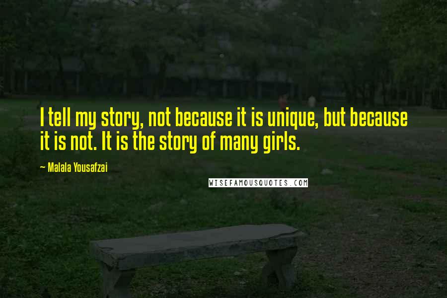 Malala Yousafzai Quotes: I tell my story, not because it is unique, but because it is not. It is the story of many girls.