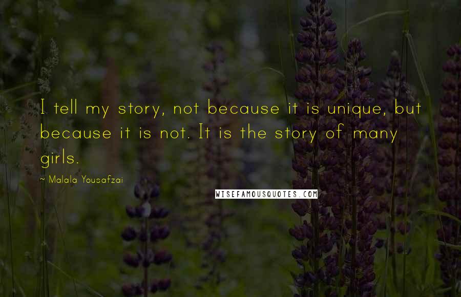 Malala Yousafzai Quotes: I tell my story, not because it is unique, but because it is not. It is the story of many girls.