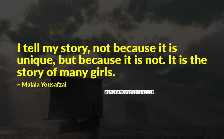 Malala Yousafzai Quotes: I tell my story, not because it is unique, but because it is not. It is the story of many girls.