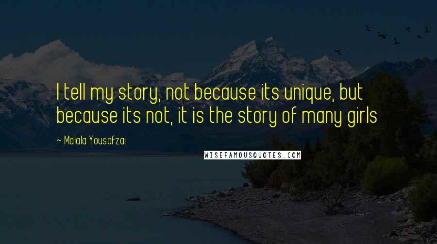 Malala Yousafzai Quotes: I tell my story, not because its unique, but because its not, it is the story of many girls