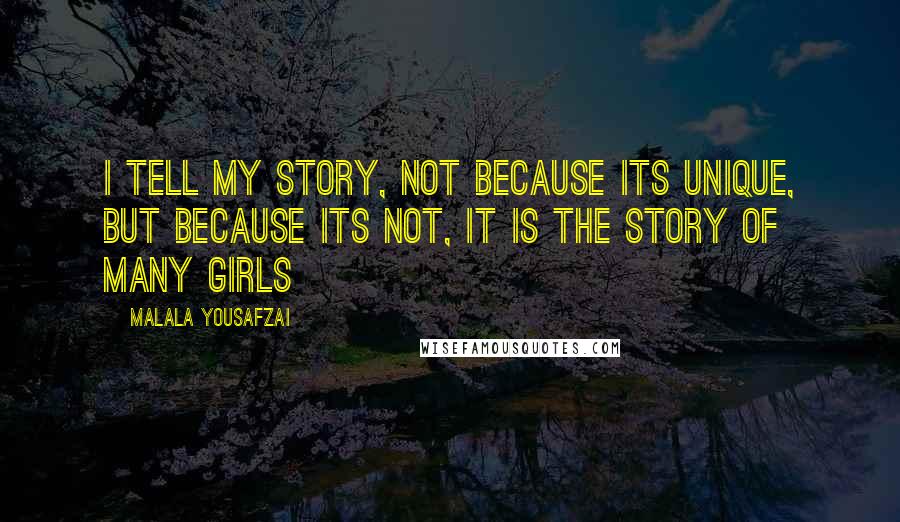 Malala Yousafzai Quotes: I tell my story, not because its unique, but because its not, it is the story of many girls