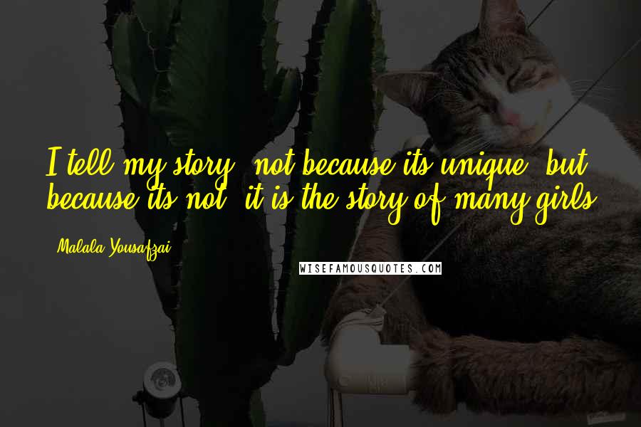 Malala Yousafzai Quotes: I tell my story, not because its unique, but because its not, it is the story of many girls