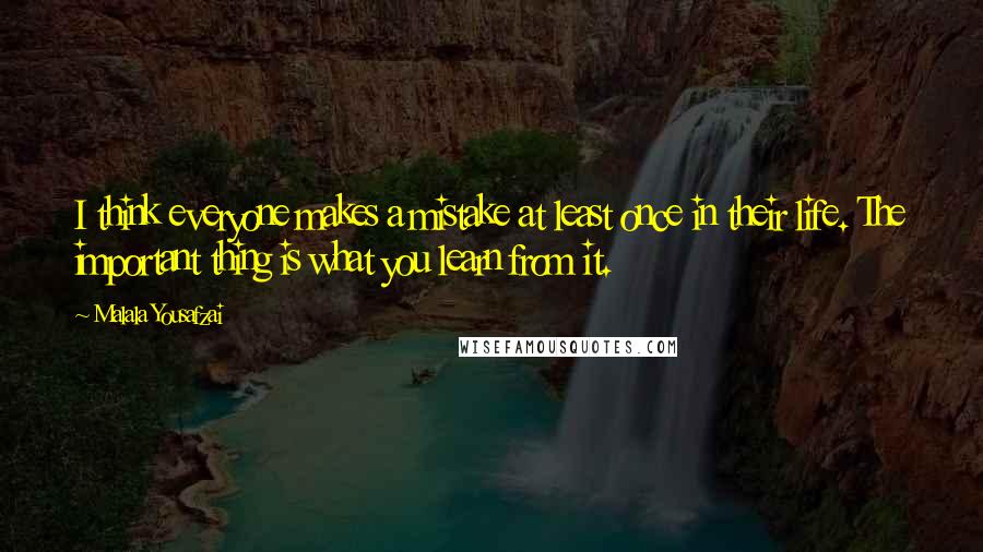 Malala Yousafzai Quotes: I think everyone makes a mistake at least once in their life. The important thing is what you learn from it.