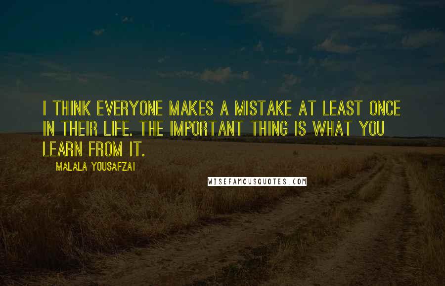 Malala Yousafzai Quotes: I think everyone makes a mistake at least once in their life. The important thing is what you learn from it.