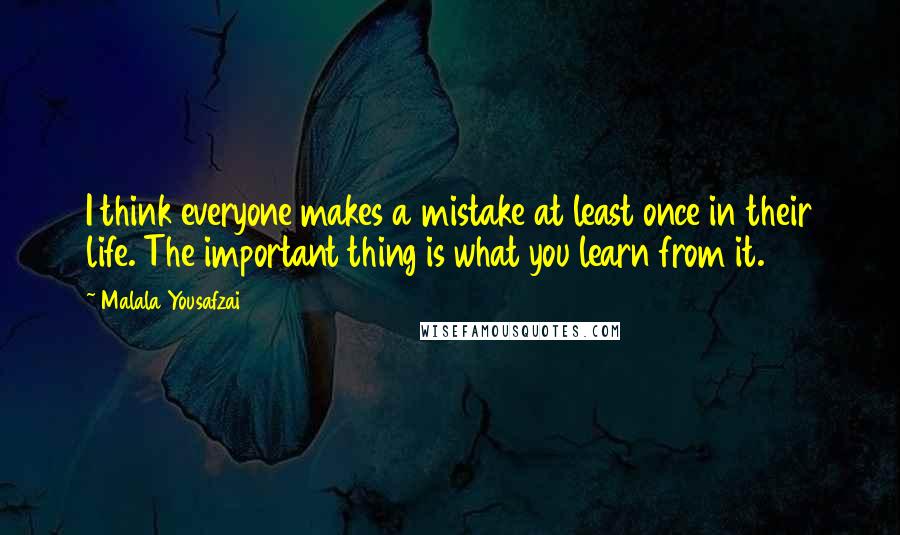 Malala Yousafzai Quotes: I think everyone makes a mistake at least once in their life. The important thing is what you learn from it.