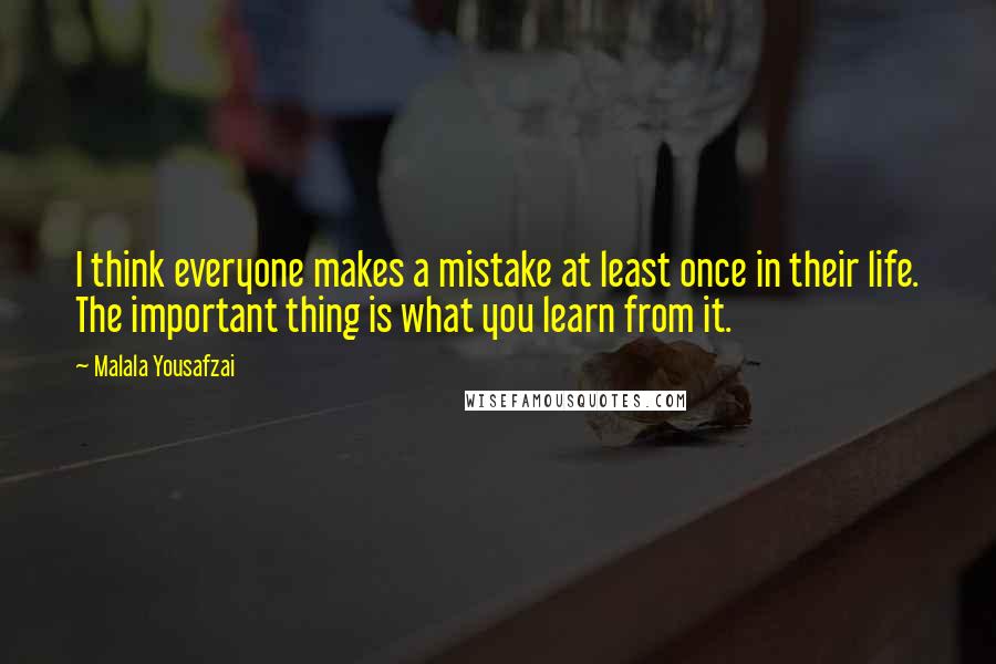 Malala Yousafzai Quotes: I think everyone makes a mistake at least once in their life. The important thing is what you learn from it.