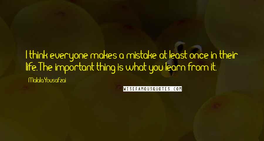 Malala Yousafzai Quotes: I think everyone makes a mistake at least once in their life. The important thing is what you learn from it.