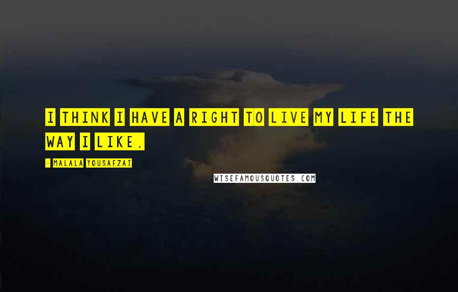 Malala Yousafzai Quotes: I think I have a right to live my life the way I like.