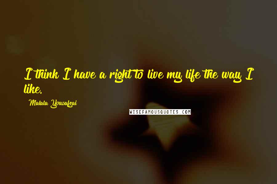 Malala Yousafzai Quotes: I think I have a right to live my life the way I like.