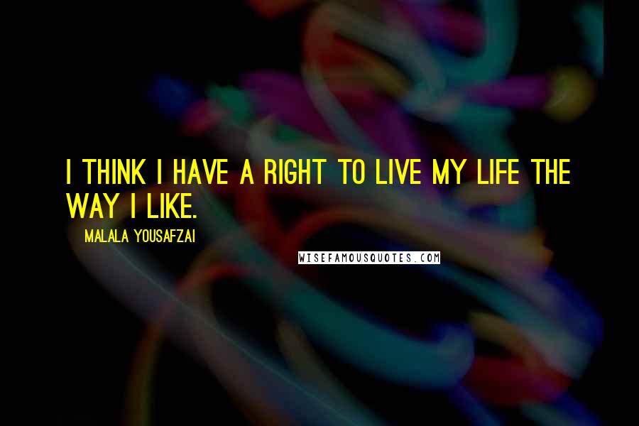 Malala Yousafzai Quotes: I think I have a right to live my life the way I like.