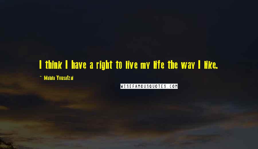 Malala Yousafzai Quotes: I think I have a right to live my life the way I like.