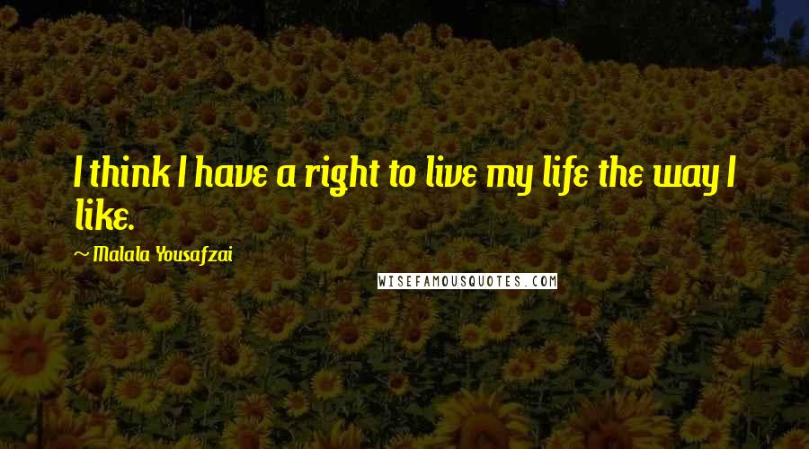 Malala Yousafzai Quotes: I think I have a right to live my life the way I like.