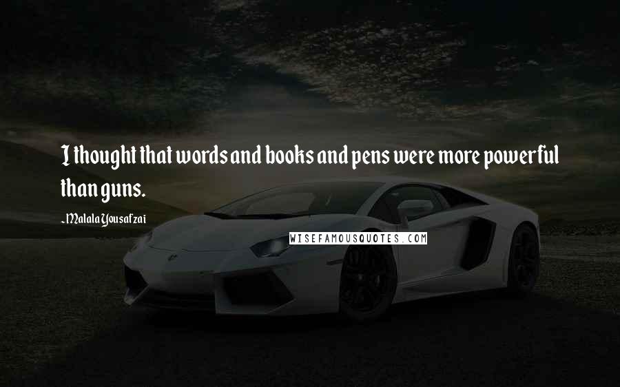 Malala Yousafzai Quotes: I thought that words and books and pens were more powerful than guns.