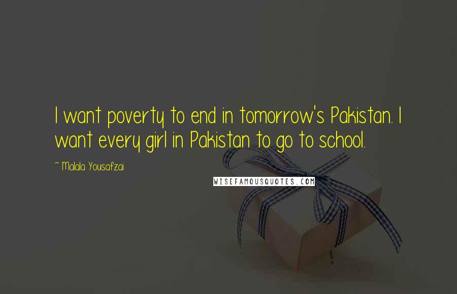 Malala Yousafzai Quotes: I want poverty to end in tomorrow's Pakistan. I want every girl in Pakistan to go to school.