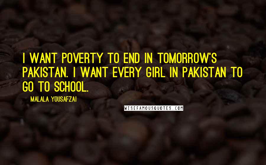 Malala Yousafzai Quotes: I want poverty to end in tomorrow's Pakistan. I want every girl in Pakistan to go to school.