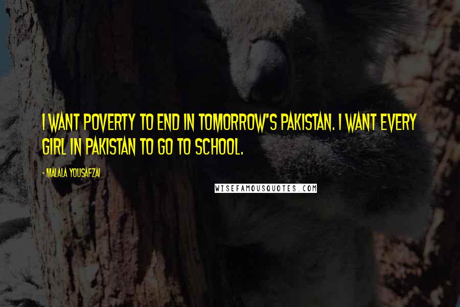 Malala Yousafzai Quotes: I want poverty to end in tomorrow's Pakistan. I want every girl in Pakistan to go to school.