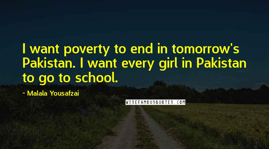 Malala Yousafzai Quotes: I want poverty to end in tomorrow's Pakistan. I want every girl in Pakistan to go to school.