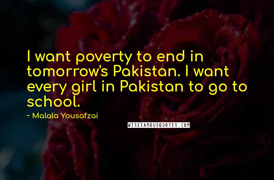 Malala Yousafzai Quotes: I want poverty to end in tomorrow's Pakistan. I want every girl in Pakistan to go to school.