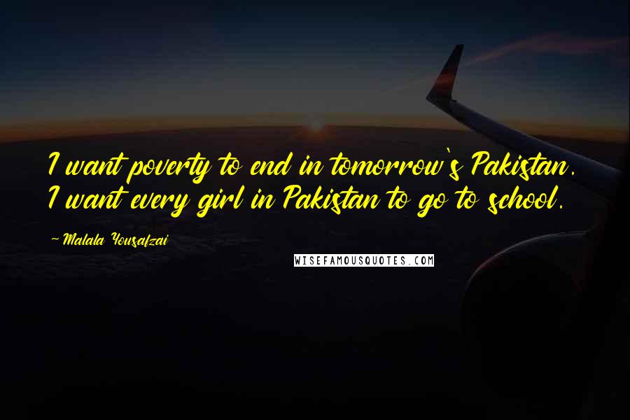 Malala Yousafzai Quotes: I want poverty to end in tomorrow's Pakistan. I want every girl in Pakistan to go to school.