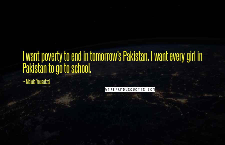 Malala Yousafzai Quotes: I want poverty to end in tomorrow's Pakistan. I want every girl in Pakistan to go to school.