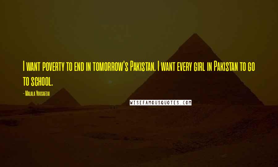 Malala Yousafzai Quotes: I want poverty to end in tomorrow's Pakistan. I want every girl in Pakistan to go to school.