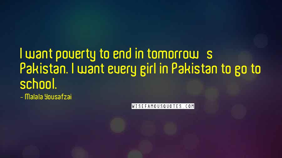 Malala Yousafzai Quotes: I want poverty to end in tomorrow's Pakistan. I want every girl in Pakistan to go to school.