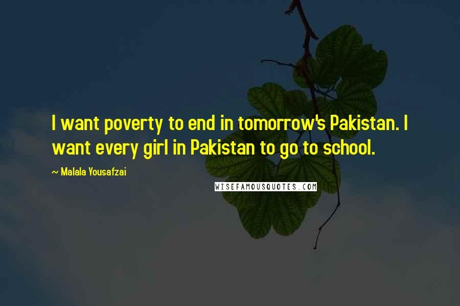 Malala Yousafzai Quotes: I want poverty to end in tomorrow's Pakistan. I want every girl in Pakistan to go to school.