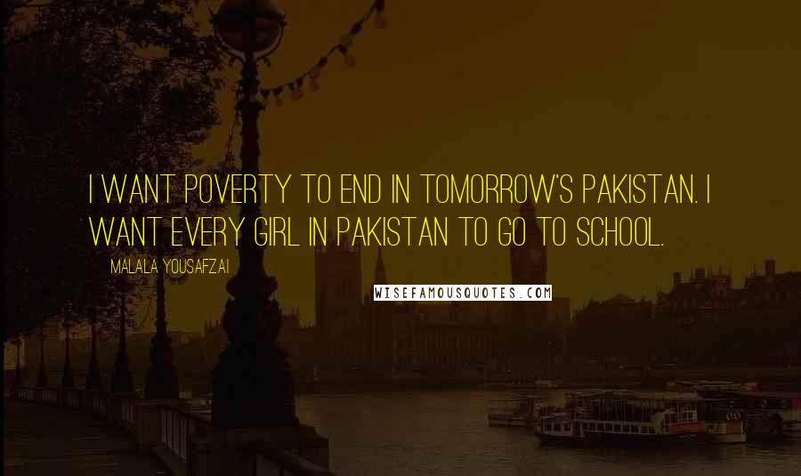 Malala Yousafzai Quotes: I want poverty to end in tomorrow's Pakistan. I want every girl in Pakistan to go to school.