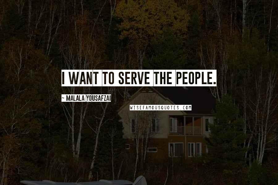 Malala Yousafzai Quotes: I want to serve the people.