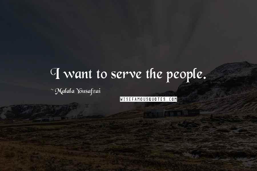 Malala Yousafzai Quotes: I want to serve the people.