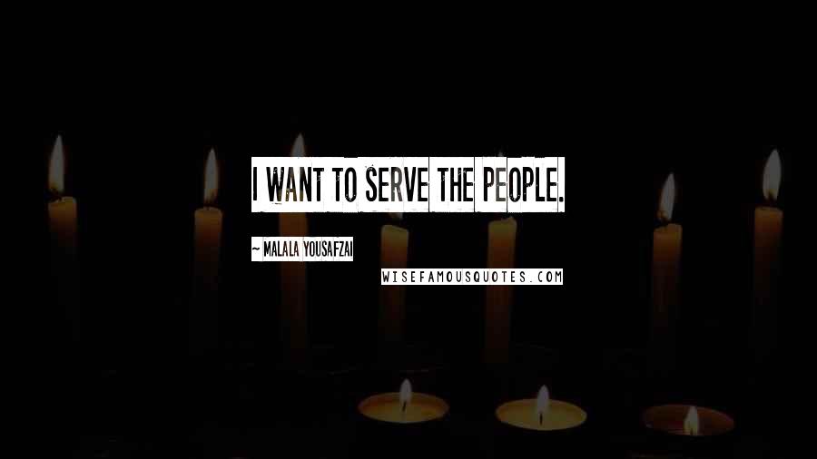 Malala Yousafzai Quotes: I want to serve the people.