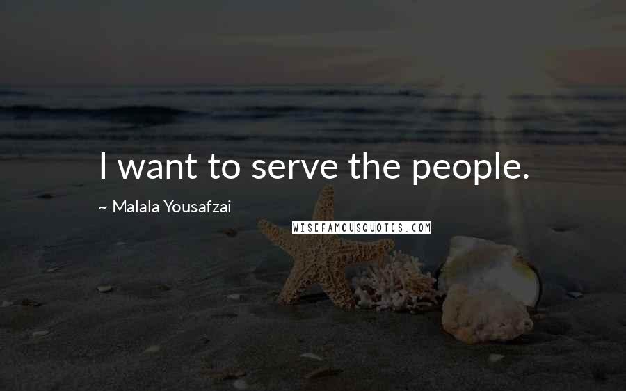 Malala Yousafzai Quotes: I want to serve the people.