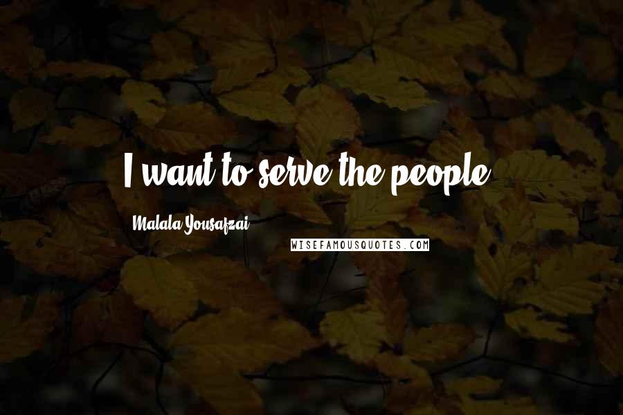 Malala Yousafzai Quotes: I want to serve the people.