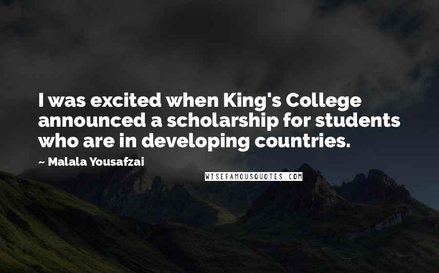 Malala Yousafzai Quotes: I was excited when King's College announced a scholarship for students who are in developing countries.