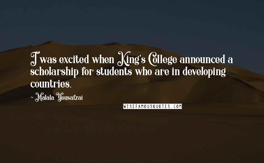 Malala Yousafzai Quotes: I was excited when King's College announced a scholarship for students who are in developing countries.