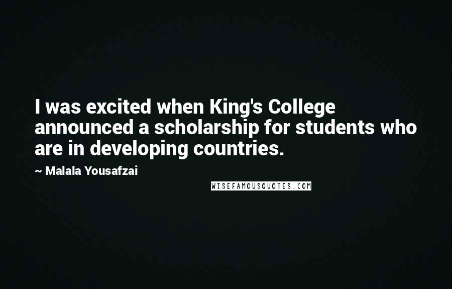 Malala Yousafzai Quotes: I was excited when King's College announced a scholarship for students who are in developing countries.