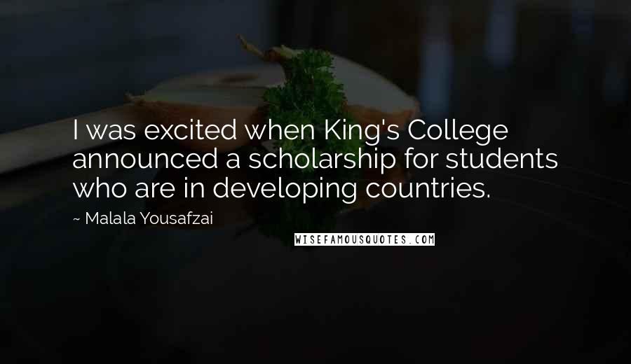 Malala Yousafzai Quotes: I was excited when King's College announced a scholarship for students who are in developing countries.